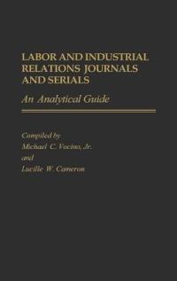 Labor and Industrial Relations Journals and Serials: An Analytical Guide - Lucille W. Cameron,Michael C. Vocino - cover