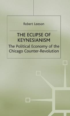 The Eclipse of Keynesianism: The Political Economy of the Chicago Counter-Revolution - R. Leeson - cover