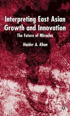 Interpreting East Asian Growth and Innovation: The future of Miracles - H. Khan - cover