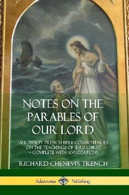 Notes on the Parables of our Lord: All Thirty Trench Bible Commentaries on the Teachings of Jesus Christ, Complete with Annotations - Richard Chenevix Trench - cover