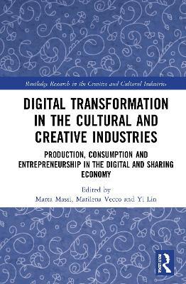 Digital Transformation in the Cultural and Creative Industries: Production, Consumption and Entrepreneurship in the Digital and Sharing Economy - cover