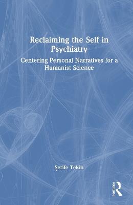 Reclaiming the Self in Psychiatry: Centering Personal Narratives for a Humanist Science - Serife Tekin - cover