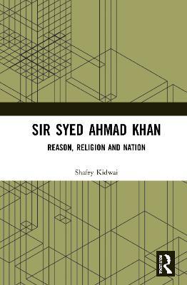 Sir Syed Ahmad Khan: Reason, Religion and Nation - Shafey Kidwai - cover