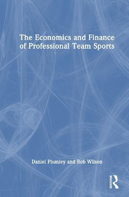 The Economics and Finance of Professional Team Sports - Daniel Plumley,Rob Wilson - cover