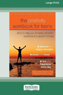 The Positivity Workbook for Teens: Skills to Help You Increase Optimism, Resilience, and a Growth Mindset [16pt Large Print Edition] - Goali Saedi Bocci and Ryan M Niemiec - cover