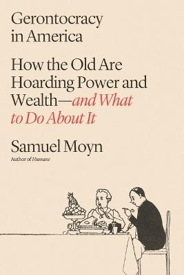 Gerontocracy in America: How the Old Are Hoarding Power and Wealth--And What to Do about It - Samuel Moyn - cover
