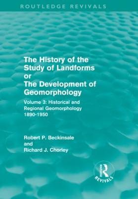The History of the Study of Landforms - Volume 3: Historical and Regional Geomorphology, 1890-1950 - Robert P. Beckinsale,Richard J. Chorley - cover
