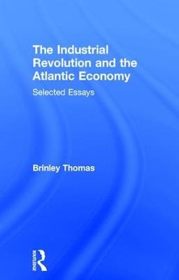 The Industrial Revolution and the Atlantic Economy: Selected Essays - Thomas Brinley - cover
