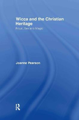 Wicca and the Christian Heritage: Ritual, Sex and Magic - Joanne Pearson - cover