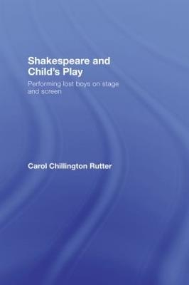 Shakespeare and Child's Play: Performing Lost Boys on Stage and Screen - Carol Chillington Rutter - cover