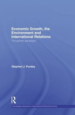 Economic Growth, the Environment and International Relations: The Growth Paradigm - Stephen J. Purdey - cover