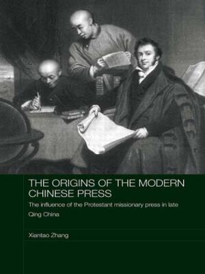 The Origins of the Modern Chinese Press: The Influence of the Protestant Missionary Press in Late Qing China - Xiantao Zhang - cover