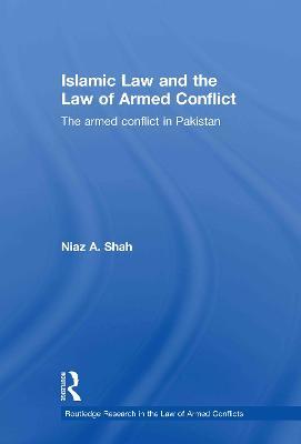 Islamic Law and the Law of Armed Conflict: The Conflict in Pakistan - Niaz A Shah - cover