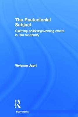 The Postcolonial Subject: Claiming Politics/Governing Others in Late Modernity - Vivienne Jabri - cover