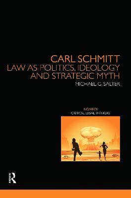 Carl Schmitt: Law as Politics, Ideology and Strategic Myth - Michael Salter - cover