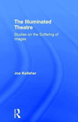 The Illuminated Theatre: Studies on the Suffering of Images - Joe Kelleher - cover