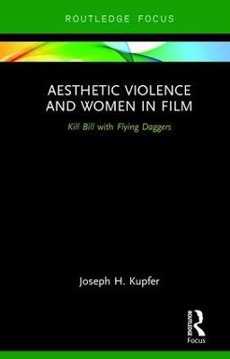 Aesthetic Violence and Women in Film: Kill Bill with Flying Daggers - Joseph Kupfer - cover
