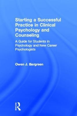 Starting a Successful Practice in Clinical Psychology and Counseling: A Guide for Students in Psychology and New Career Psychologists - Owen J. Bargreen - cover