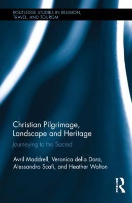 Christian Pilgrimage, Landscape and Heritage: Journeying to the Sacred - Avril Maddrell,Veronica della Dora,Alessandro Scafi - cover