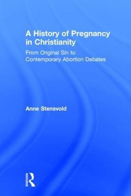 A History of Pregnancy in Christianity: From Original Sin to Contemporary Abortion Debates - Anne Stensvold - cover