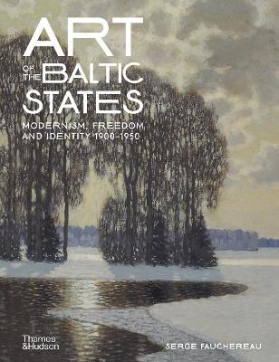 Art of the Baltic States: Modernism, Freedom and Identity 1900–1950 - Serge Fauchereau - cover