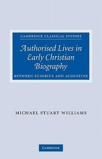 Authorised Lives in Early Christian Biography: Between Eusebius and Augustine - Michael Williams - cover