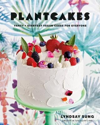 Plantcakes: Fancy + Everyday Vegan Cakes for Everyone - Lyndsay Sung - cover