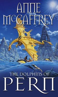 The Dolphins Of Pern: (Dragonriders of Pern: 13): an engrossing and enthralling epic fantasy from one of the most influential fantasy and SF novelists of her generation - Anne McCaffrey - cover