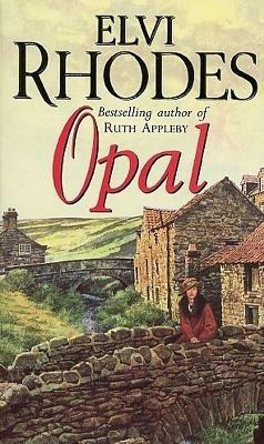 Opal: a moving and heart-warming Yorkshire saga of drive and determination that will stay with you long after you finish the last page - Elvi Rhodes - cover