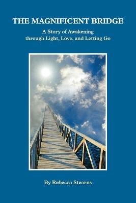The Magnificent Bridge: A story of Awakening through Love, Light, and Letting Go - Rebecca Porter - cover