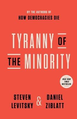 Tyranny of the Minority: Why American Democracy Reached the Breaking Point - Steven Levitsky,Daniel Ziblatt - cover