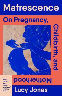 Matrescence: On Pregnancy, Childbirth, and Motherhood - Lucy Jones - cover