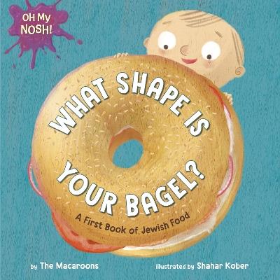Oh My Nosh!: What Shape Is Your Bagel?: A First Book of Jewish Food - The Macaroons,Shahar Kober - cover