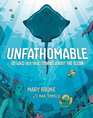 Unfathomable: 20 Wild (But True) Stories About the Ocean - Mary Boone,Max Temescu - cover