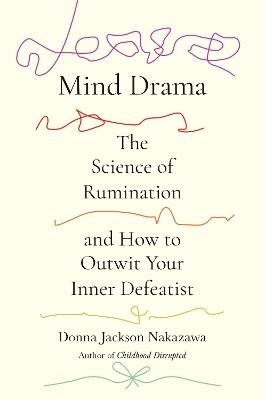 Mind Drama: The Science of Rumination and How to Outwit Your Inner Defeatist - Donna Jackson Nakazawa - cover