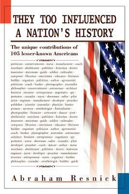 They Too Influenced a Nation's History: The unique contributions of 105 lesser-known Americans - Abraham Resnick - cover