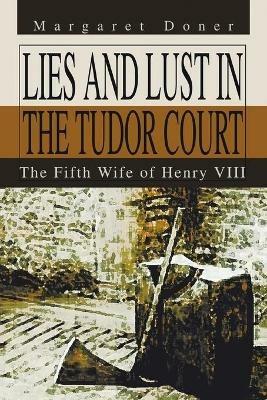 Lies and Lust in the Tudor Court: The Fifth Wife of Henry Viii - Margaret Doner - cover