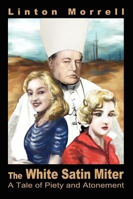 The White Satin Miter: A Tale of Piety and Atonement - Linton Morrell - cover