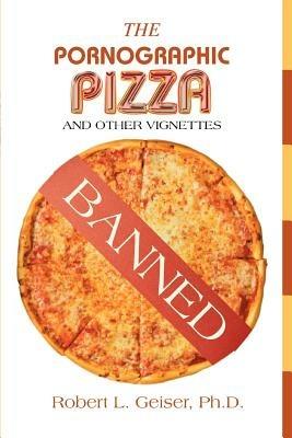 The Pornographic Pizza: And Other Vignettes - Robert L Geiser - cover