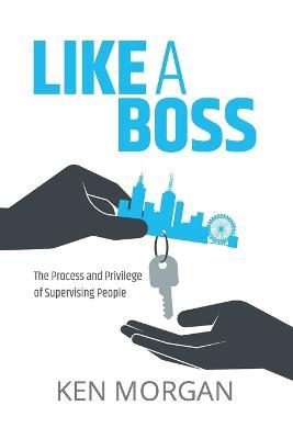 Like a Boss: The Process and Privilege of Supervising People - Ken L Morgan - cover