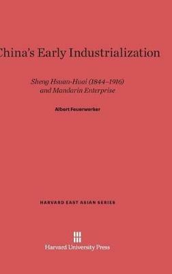 China's Early Industrialization: Sheng Hsuan-Huai (1844-1916) and Mandarin Enterprise - Albert Feuerwerker - cover