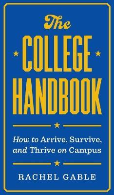 The College Handbook: How to Arrive, Survive, and Thrive on Campus - Rachel Gable - cover
