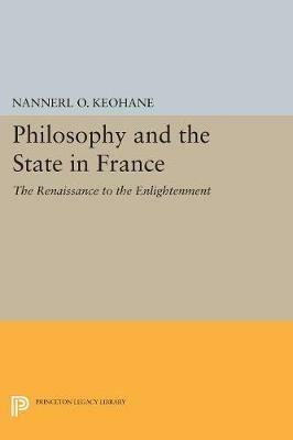 Philosophy and the State in France: The Renaissance to the Enlightenment - Nannerl O. Keohane - cover