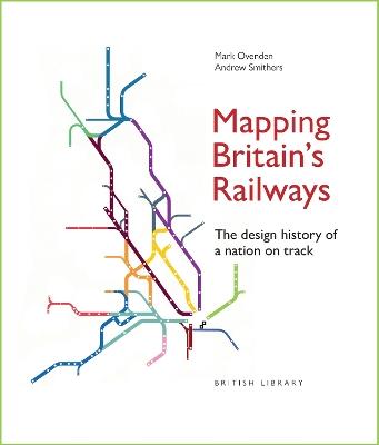 Mapping Britain's Railways: The Design History of a Nation on Track - Mark Ovenden,Andrew Smithers - cover