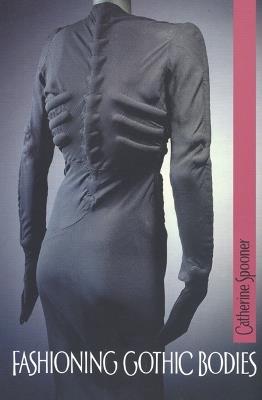 Fashioning Gothic Bodies - Catherine Spooner - cover