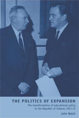 The Politics of Expansion: The Transformation of Educational Policy in the Republic of Ireland, 1957–72 - John Walsh - cover
