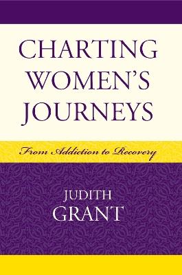 Charting Women's Journeys: From Addiction to Recovery - Judith Grant - cover