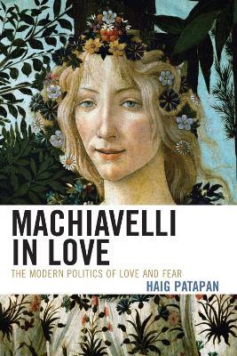 Machiavelli in Love: The Modern Politics of Love and Fear - Haig Patapan - cover
