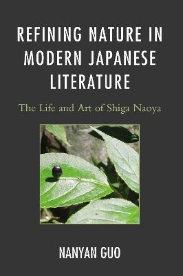 Refining Nature in Modern Japanese Literature: The Life and Art of Shiga Naoya - Nanyan Guo - cover