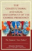 The Constitutional and Legal Development of the Chinese Presidency: The Emperors' New Clothes? - Zhang Runhua - cover